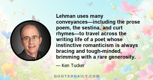 Lehman uses many conveyances—including the prose poem, the sestina, and curt rhymes—to travel across the writing life of a poet whose instinctive romanticism is always bracing and tough-minded, brimming with a rare