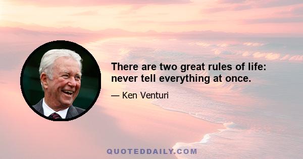 There are two great rules of life: never tell everything at once.