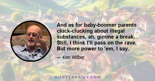 And as for baby-boomer parents cluck-clucking about illegal substances, ah, gimme a break. Still, I think I'll pass on the rave. But more power to 'em, I say.