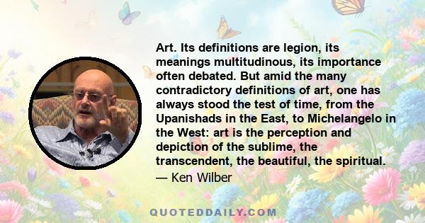 Art. Its definitions are legion, its meanings multitudinous, its importance often debated. But amid the many contradictory definitions of art, one has always stood the test of time, from the Upanishads in the East, to