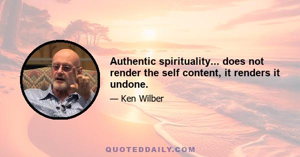 Authentic spirituality... does not render the self content, it renders it undone.