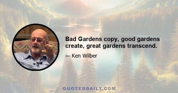 Bad Gardens copy, good gardens create, great gardens transcend.