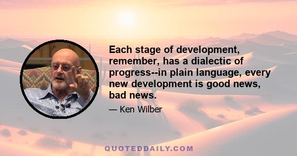 Each stage of development, remember, has a dialectic of progress--in plain language, every new development is good news, bad news.