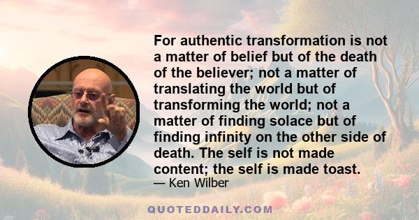 For authentic transformation is not a matter of belief but of the death of the believer; not a matter of translating the world but of transforming the world; not a matter of finding solace but of finding infinity on the 