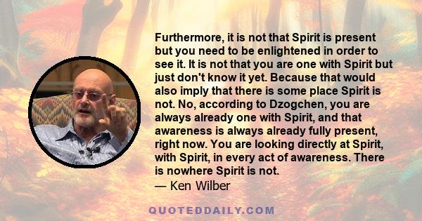 Furthermore, it is not that Spirit is present but you need to be enlightened in order to see it. It is not that you are one with Spirit but just don't know it yet. Because that would also imply that there is some place