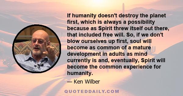 If humanity doesn't destroy the planet first, which is always a possibility because as Spirit threw itself out there, that included free will. So, if we don't blow ourselves up first, soul will become as common of a