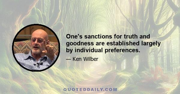 One's sanctions for truth and goodness are established largely by individual preferences.