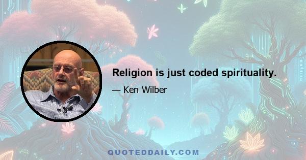 Religion is just coded spirituality.