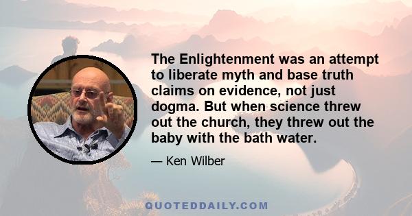 The Enlightenment was an attempt to liberate myth and base truth claims on evidence, not just dogma. But when science threw out the church, they threw out the baby with the bath water.