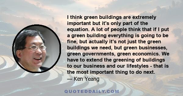 I think green buildings are extremely important but it's only part of the equation. A lot of people think that if I put a green building everything is going to be fine, but actually it's not just the green buildings we