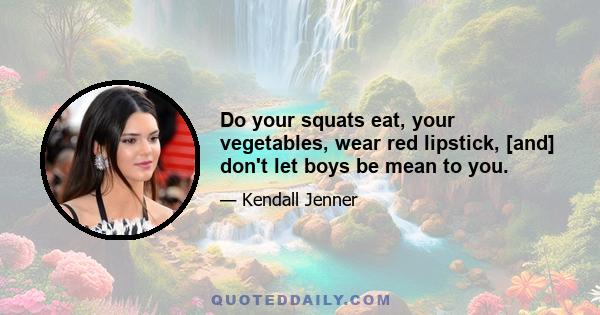 Do your squats eat, your vegetables, wear red lipstick, [and] don't let boys be mean to you.