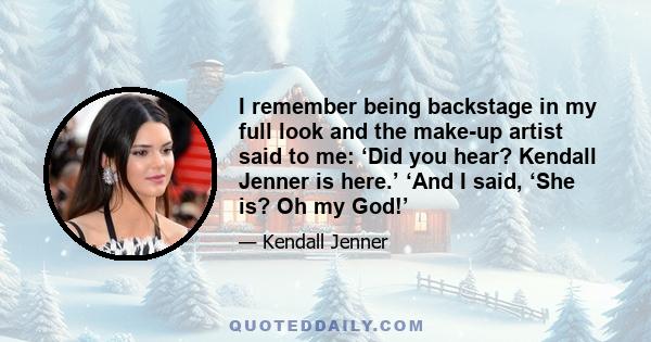 I remember being backstage in my full look and the make-up artist said to me: ‘Did you hear? Kendall Jenner is here.’ ‘And I said, ‘She is? Oh my God!’