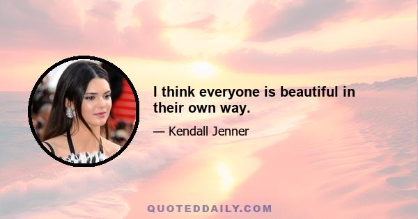 I think everyone is beautiful in their own way.