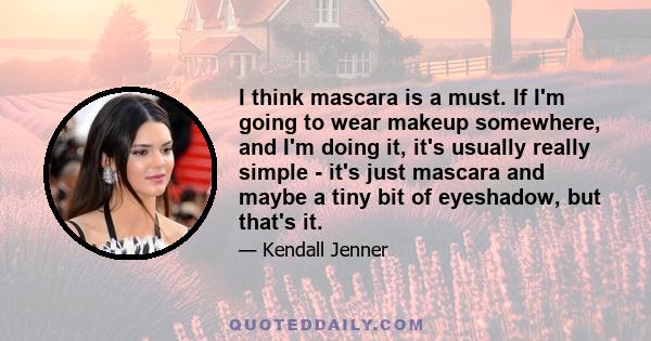 I think mascara is a must. If I'm going to wear makeup somewhere, and I'm doing it, it's usually really simple - it's just mascara and maybe a tiny bit of eyeshadow, but that's it.