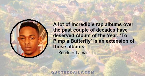 A lot of incredible rap albums over the past couple of decades have deserved Album of the Year. 'To Pimp a Butterfly' is an extension of those albums.