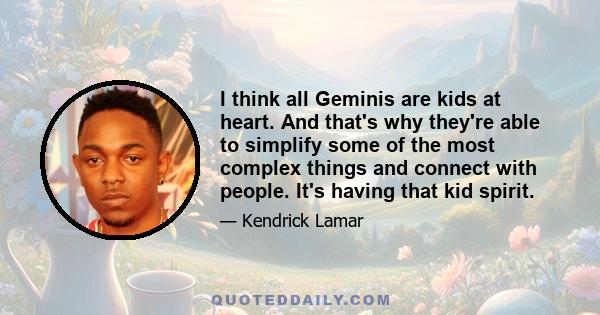 I think all Geminis are kids at heart. And that's why they're able to simplify some of the most complex things and connect with people. It's having that kid spirit.