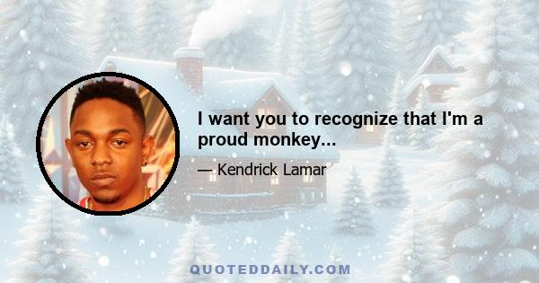 I want you to recognize that I'm a proud monkey...