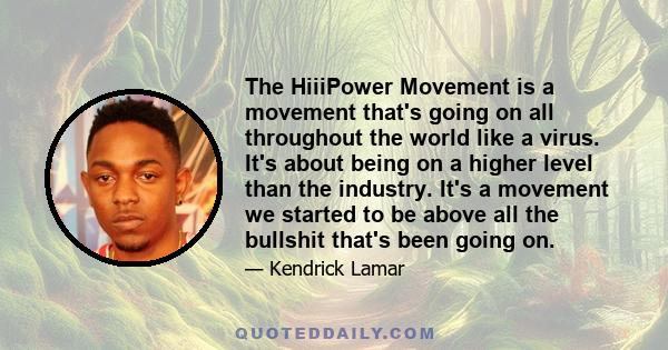 The HiiiPower Movement is a movement that's going on all throughout the world like a virus. It's about being on a higher level than the industry. It's a movement we started to be above all the bullshit that's been going 