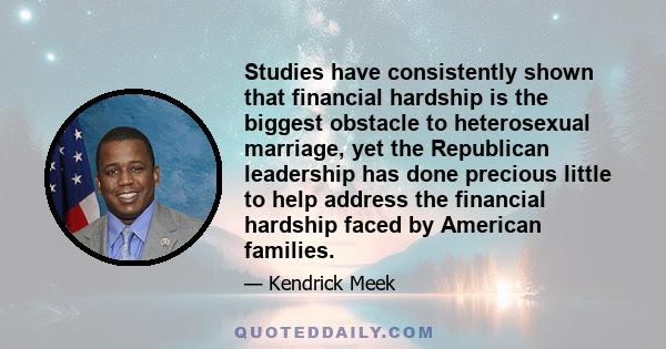 Studies have consistently shown that financial hardship is the biggest obstacle to heterosexual marriage, yet the Republican leadership has done precious little to help address the financial hardship faced by American