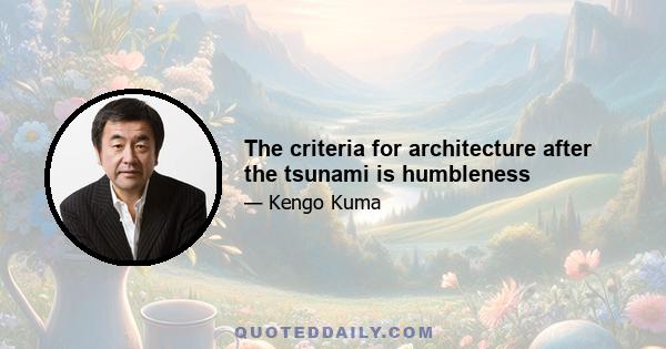 The criteria for architecture after the tsunami is humbleness