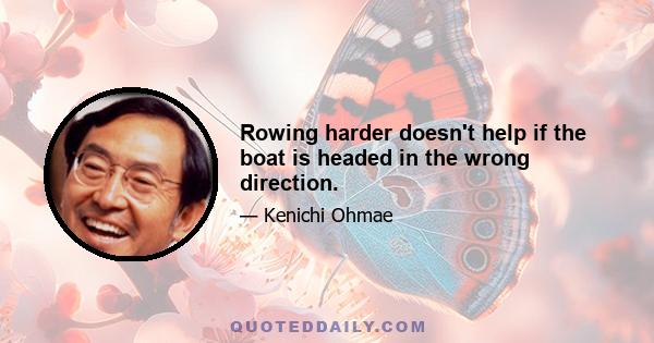 Rowing harder doesn't help if the boat is headed in the wrong direction.