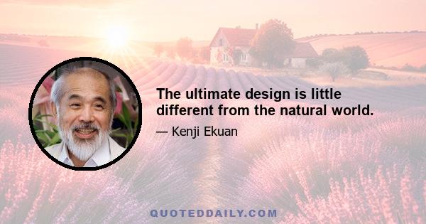 The ultimate design is little different from the natural world.