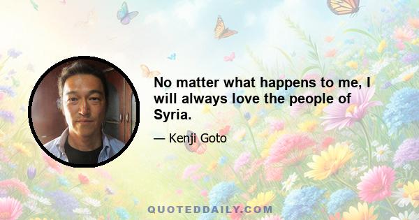 No matter what happens to me, I will always love the people of Syria.