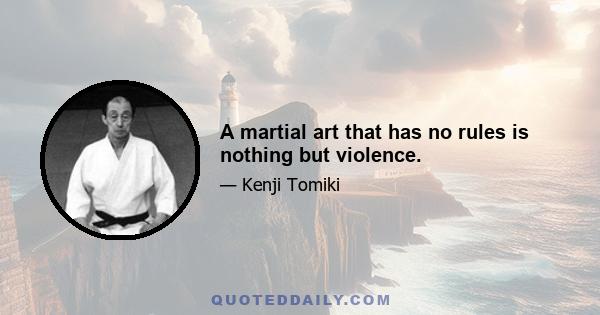 A martial art that has no rules is nothing but violence.