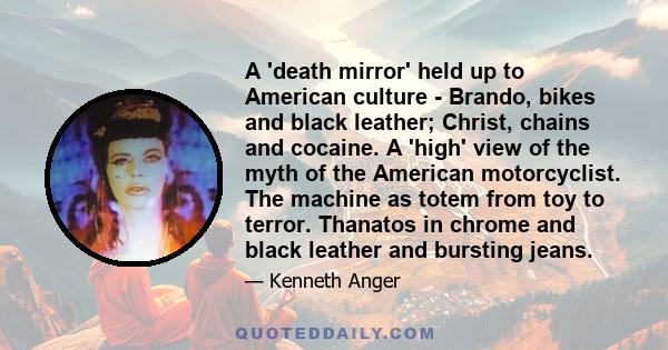 A 'death mirror' held up to American culture - Brando, bikes and black leather; Christ, chains and cocaine. A 'high' view of the myth of the American motorcyclist. The machine as totem from toy to terror. Thanatos in