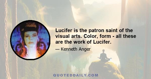 Lucifer is the patron saint of the visual arts. Color, form - all these are the work of Lucifer.