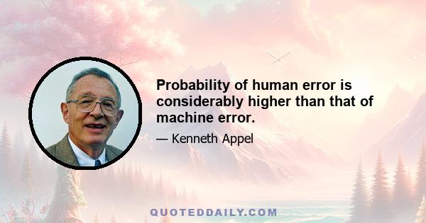 Probability of human error is considerably higher than that of machine error.