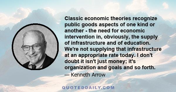 Classic economic theories recognize public goods aspects of one kind or another - the need for economic intervention in, obviously, the supply of infrastructure and of education. We're not supplying that infrastructure