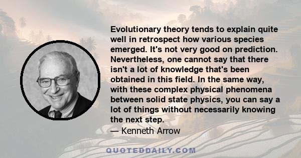 Evolutionary theory tends to explain quite well in retrospect how various species emerged. It's not very good on prediction. Nevertheless, one cannot say that there isn't a lot of knowledge that's been obtained in this