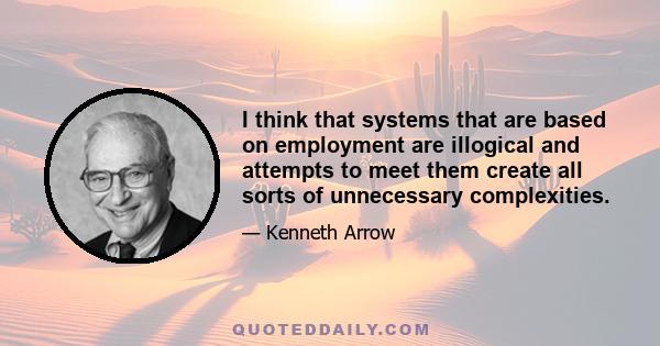 I think that systems that are based on employment are illogical and attempts to meet them create all sorts of unnecessary complexities.