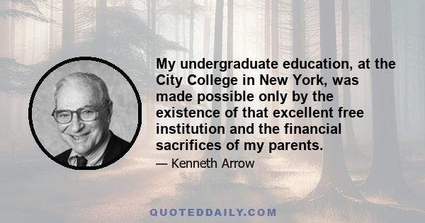 My undergraduate education, at the City College in New York, was made possible only by the existence of that excellent free institution and the financial sacrifices of my parents.