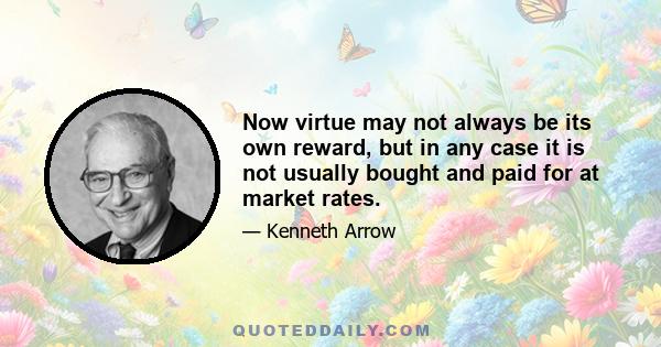 Now virtue may not always be its own reward, but in any case it is not usually bought and paid for at market rates.