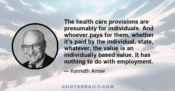 The health care provisions are presumably for individuals. And whoever pays for them, whether it's paid by the individual, state, whatever, the value is an individually based value. It has nothing to do with employment.