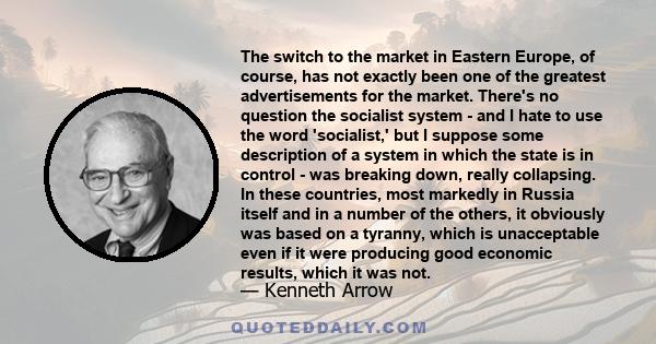 The switch to the market in Eastern Europe, of course, has not exactly been one of the greatest advertisements for the market. There's no question the socialist system - and I hate to use the word 'socialist,' but I