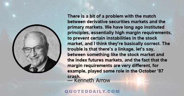 There is a bit of a problem with the match between derivative securities markets and the primary markets. We have long ago instituted principles, essentially high margin requirements, to prevent certain instabilities in 