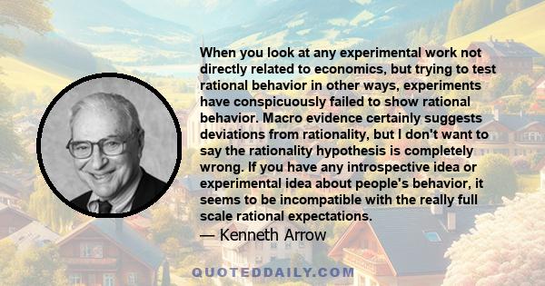 When you look at any experimental work not directly related to economics, but trying to test rational behavior in other ways, experiments have conspicuously failed to show rational behavior. Macro evidence certainly