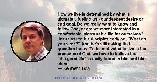 How we live is determined by what is ultimately fueling us - our deepest desire or end goal. Do we really want to know and follow God, or are we more interested in a comfortable, pleasurable life for ourselves? Jesus