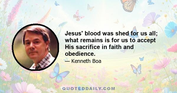 Jesus' blood was shed for us all; what remains is for us to accept His sacrifice in faith and obedience.