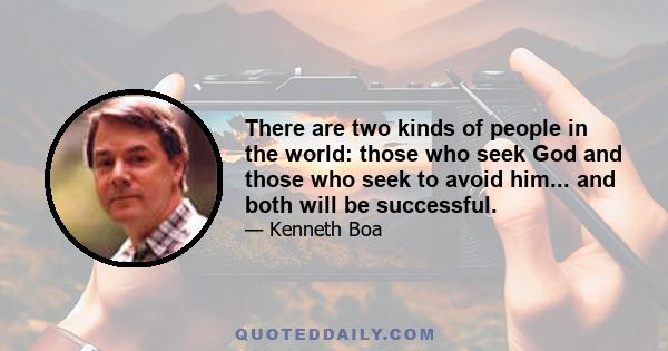 There are two kinds of people in the world: those who seek God and those who seek to avoid him... and both will be successful.