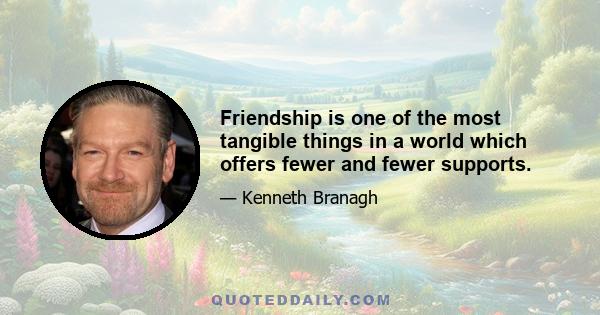 Friendship is one of the most tangible things in a world which offers fewer and fewer supports.