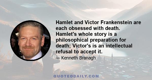 Hamlet and Victor Frankenstein are each obsessed with death. Hamlet's whole story is a philosophical preparation for death; Victor's is an intellectual refusal to accept it.