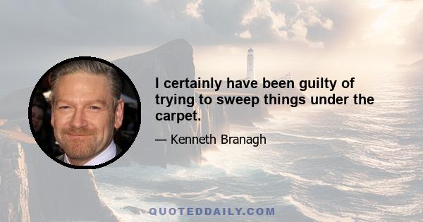 I certainly have been guilty of trying to sweep things under the carpet.