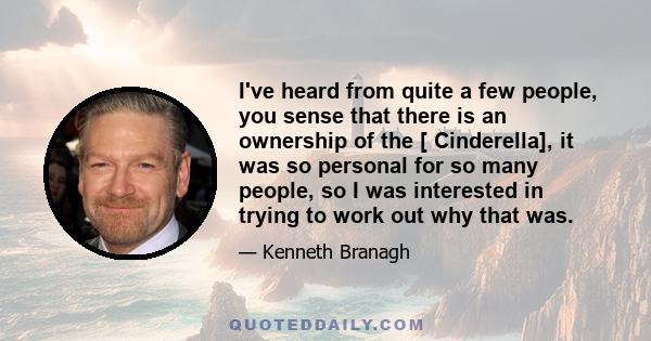 I've heard from quite a few people, you sense that there is an ownership of the [ Cinderella], it was so personal for so many people, so I was interested in trying to work out why that was.
