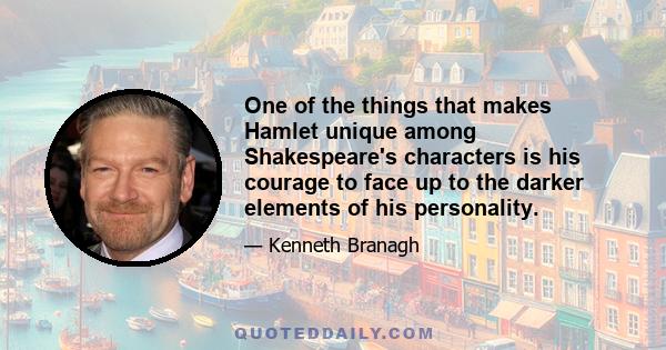 One of the things that makes Hamlet unique among Shakespeare's characters is his courage to face up to the darker elements of his personality.