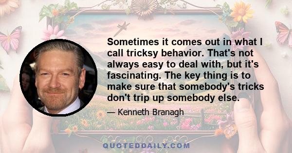 Sometimes it comes out in what I call tricksy behavior. That's not always easy to deal with, but it's fascinating. The key thing is to make sure that somebody's tricks don't trip up somebody else.