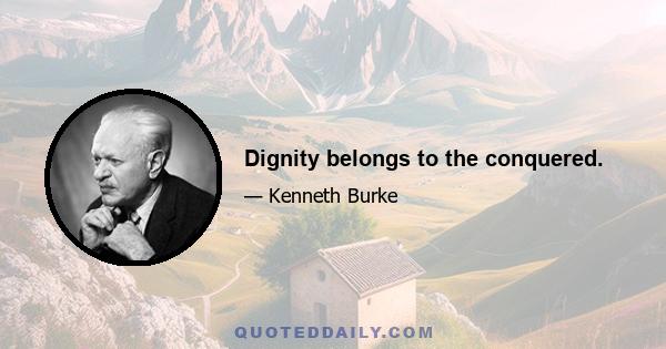 Dignity belongs to the conquered.